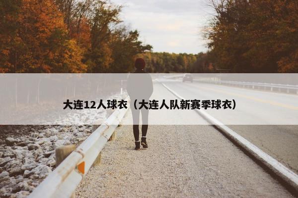 大连12人球衣（大连人队新赛季球衣）
