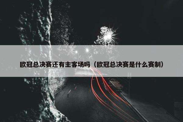 欧冠总决赛还有主客场吗（欧冠总决赛是什么赛制）