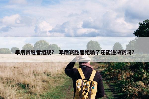 季后赛胜者组规？ 季后赛胜者组输了还能进决赛吗？