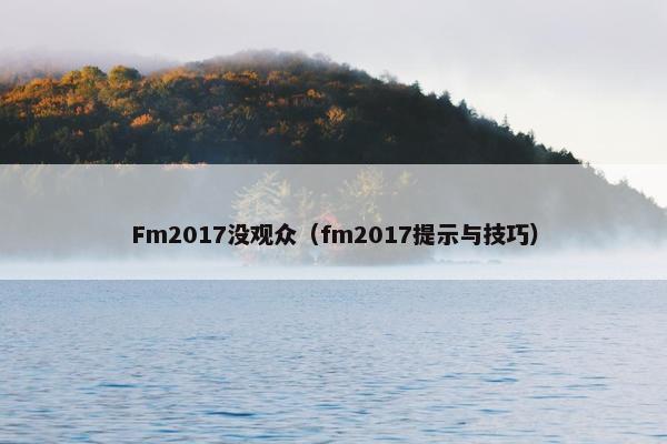 Fm2017没观众（fm2017提示与技巧）