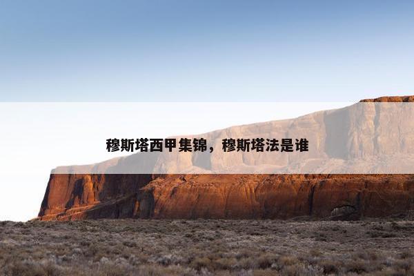 穆斯塔西甲集锦,穆斯塔法是谁 穆斯塔西甲集锦,穆斯塔法是谁