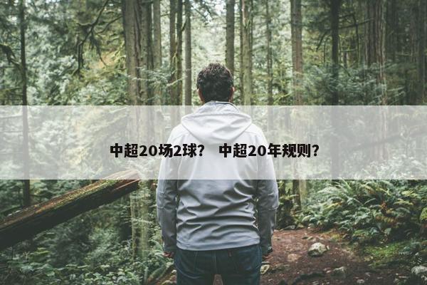 中超20场2球？ 中超20年规则？