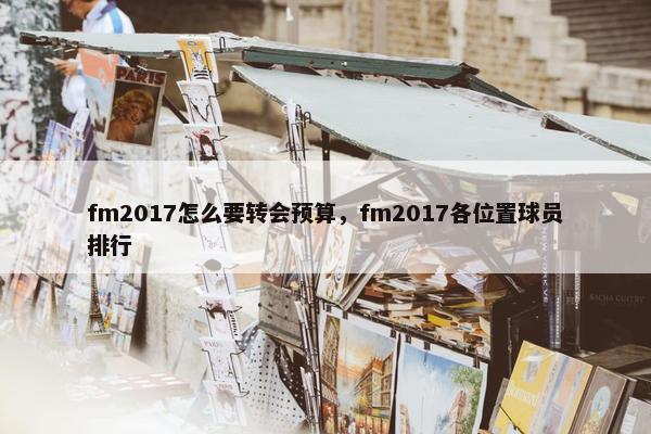 fm2017怎么要转会预算，fm2017各位置球员排行