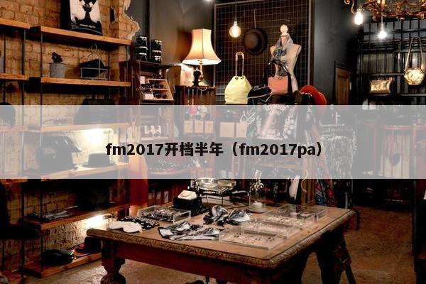 fm2017开档半年（fm2017pa）