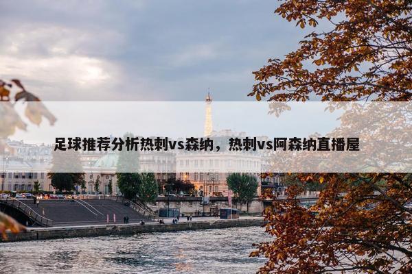足球推荐分析热刺vs森纳,热刺vs阿森纳直播屋 足球推荐分析热刺vs森纳,热刺vs阿森纳直播屋