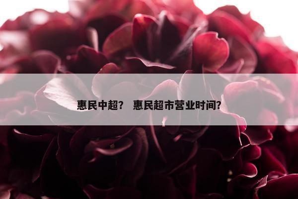 惠民中超？ 惠民超市营业时间？