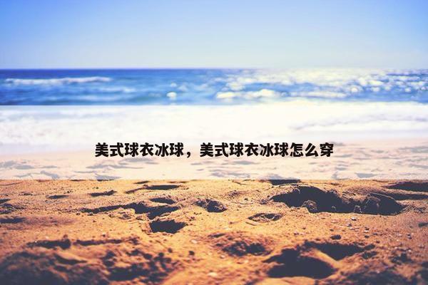 美式球衣冰球，美式球衣冰球怎么穿