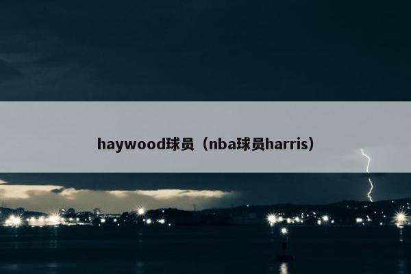 haywood球员(nba球员harris) haywood球员(nba球员harris)
