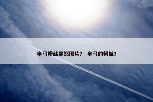 皇马粉丝暴怒图片? 皇马的粉丝? 皇马粉丝暴怒图片? 皇马的粉丝?