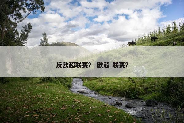 反欧超联赛? 欧超 联赛? 反欧超联赛? 欧超 联赛?