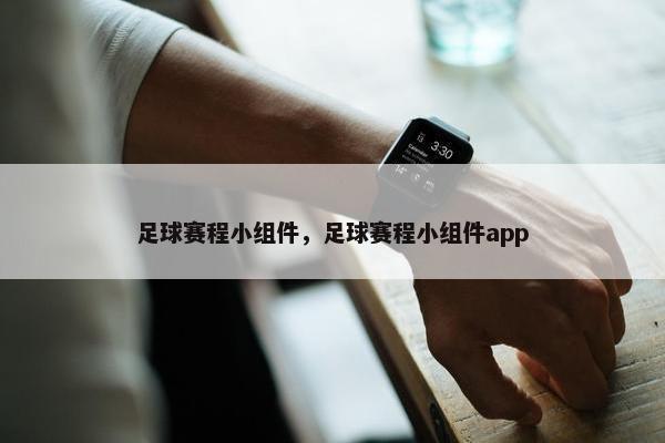 足球赛程小组件,足球赛程小组件app 足球赛程小组件,足球赛程小组件app