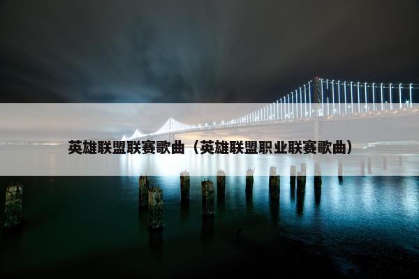 英雄联盟联赛歌曲（英雄联盟职业联赛歌曲）