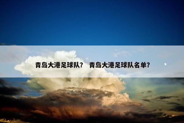 青岛大港足球队？ 青岛大港足球队名单？