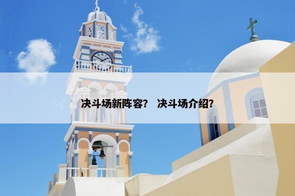决斗场新阵容? 决斗场介绍? 决斗场新阵容? 决斗场介绍?