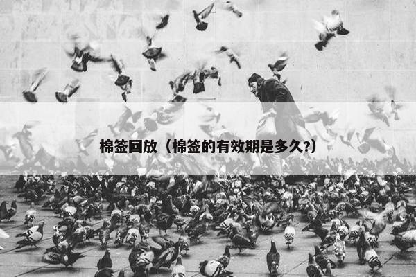 棉签回放(棉签的有效期是多久?) 棉签回放(棉签的有效期是多久?)