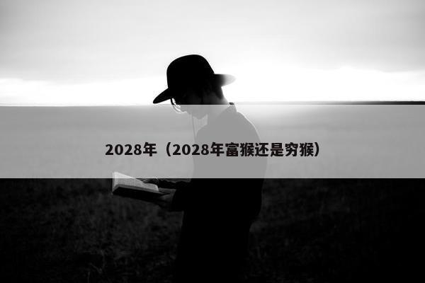 2028年(2028年富猴还是穷猴) 2028年(2028年富猴还是穷猴)