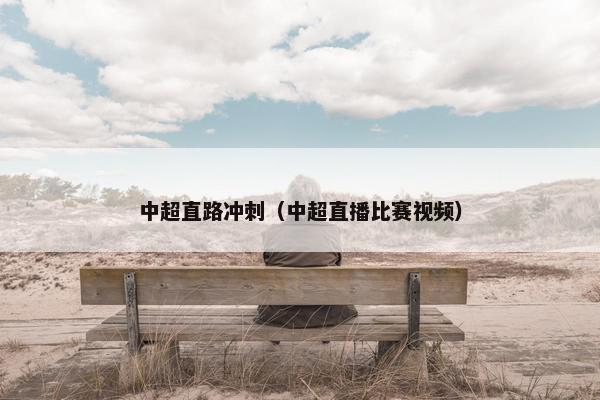 中超直路冲刺（中超直播比赛视频）