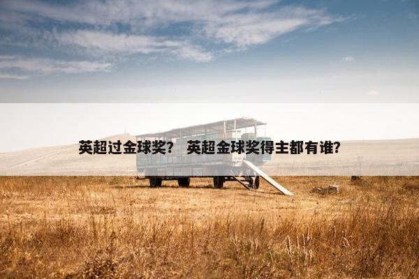 英超过金球奖? 英超金球奖得主都有谁? 英超过金球奖? 英超金球奖得主都有谁?