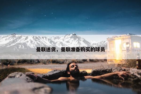 曼联送货，曼联准备购买的球员