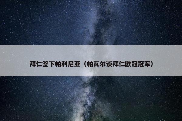 拜仁签下帕利尼亚（帕瓦尔谈拜仁欧冠冠军）