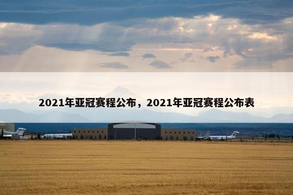 2021年亚冠赛程公布，2021年亚冠赛程公布表