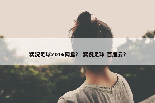 实况足球2016网盘？ 实况足球 百度云？