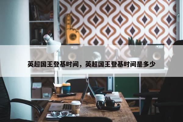 英超国王登基时间，英超国王登基时间是多少