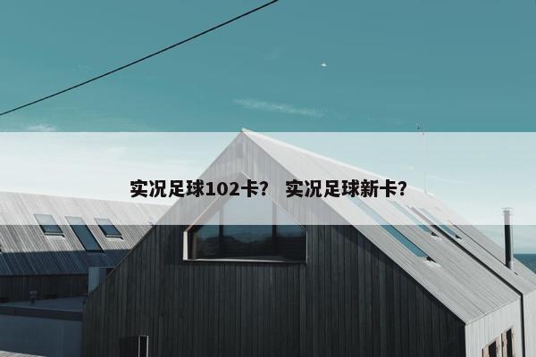实况足球102卡？ 实况足球新卡？