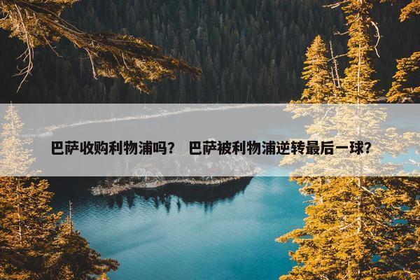 巴萨收购利物浦吗？ 巴萨被利物浦逆转最后一球？