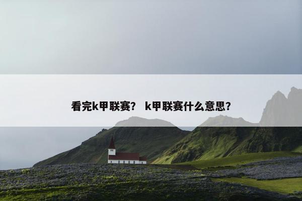 看完k甲联赛？ k甲联赛什么意思？