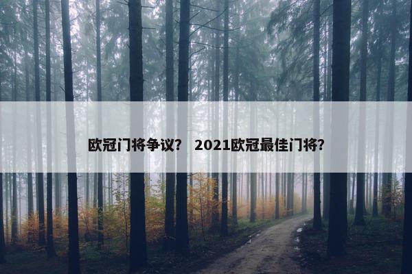 欧冠门将争议？ 2021欧冠最佳门将？