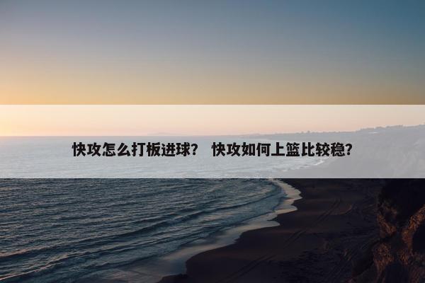 快攻怎么打板进球？ 快攻如何上篮比较稳？