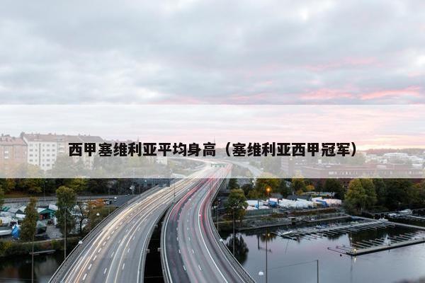 西甲塞维利亚平均身高（塞维利亚西甲冠军）