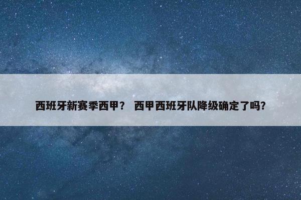 西班牙新赛季西甲？ 西甲西班牙队降级确定了吗？