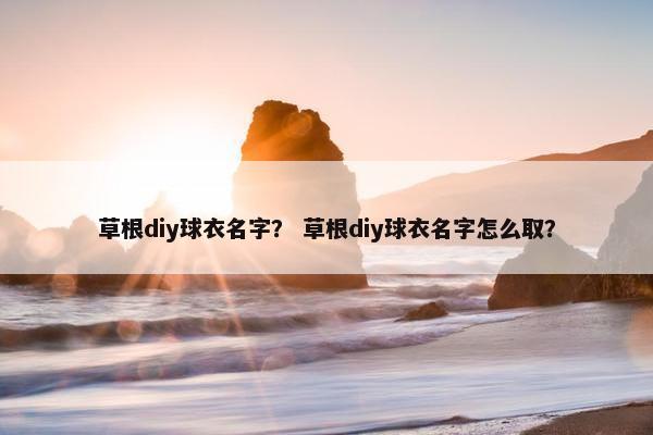 草根diy球衣名字？ 草根diy球衣名字怎么取？