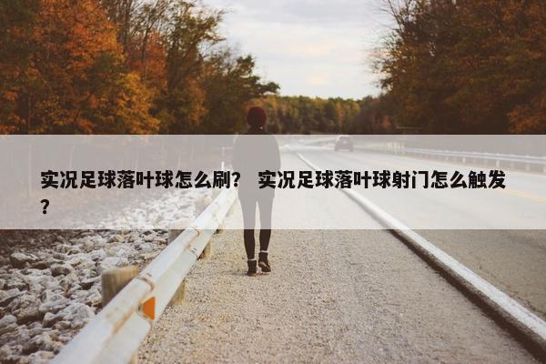 实况足球落叶球怎么刷？ 实况足球落叶球射门怎么触发？