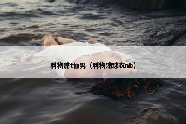 利物浦t恤男(利物浦球衣nb) 利物浦t恤男(利物浦球衣nb)