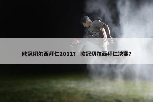 欧冠切尔西拜仁2011? 欧冠切尔西拜仁决赛? 欧冠切尔西拜仁2011? 欧冠切尔西拜仁决赛?