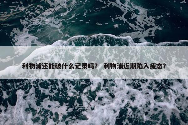 利物浦还能破什么记录吗？ 利物浦近期陷入疲态？