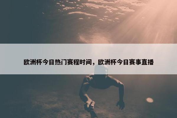 欧洲杯今日热门赛程时间，欧洲杯今日赛事直播