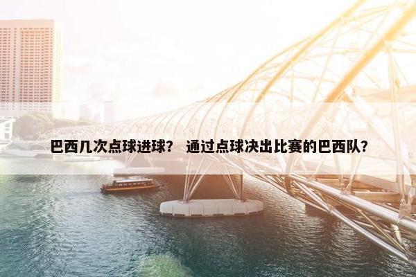 巴西几次点球进球？ 通过点球决出比赛的巴西队？