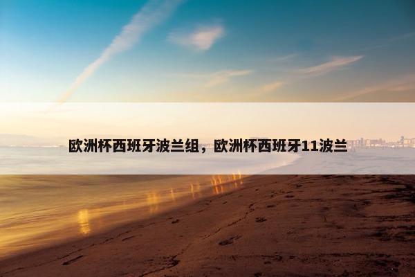 欧洲杯西班牙波兰组，欧洲杯西班牙11波兰