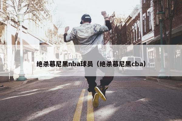 绝杀慕尼黑nba球员(绝杀慕尼黑cba) 绝杀慕尼黑nba球员(绝杀慕尼黑cba)