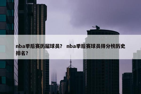 nba季后赛历届球员? nba季后赛球员得分榜历史排名? nba季后赛历届球员? nba季后赛球员得分榜历史排名?