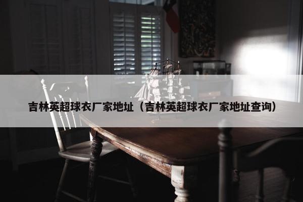 吉林英超球衣厂家地址（吉林英超球衣厂家地址查询）