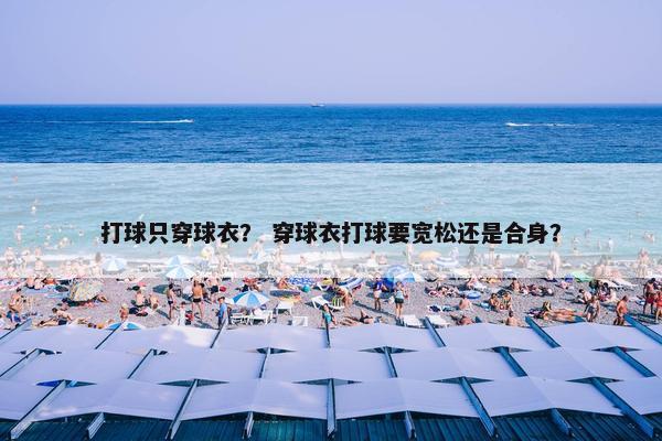 打球只穿球衣？ 穿球衣打球要宽松还是合身？