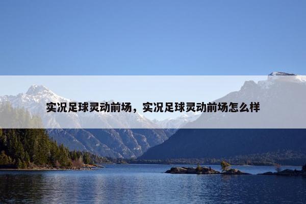 实况足球灵动前场，实况足球灵动前场怎么样