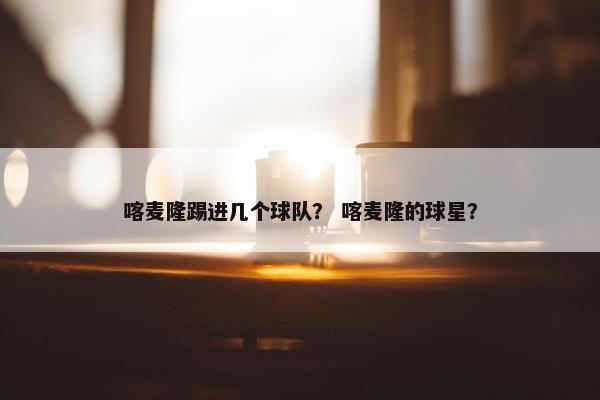 喀麦隆踢进几个球队？ 喀麦隆的球星？