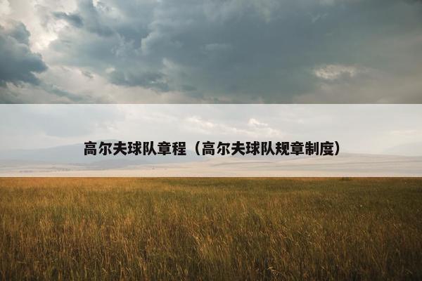 高尔夫球队章程（高尔夫球队规章制度）