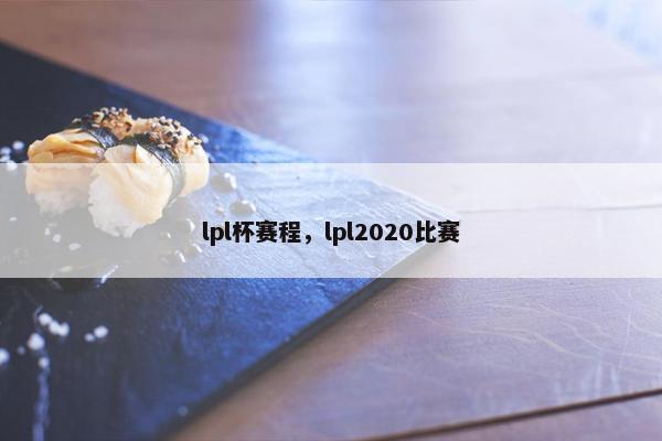 lpl杯赛程，lpl2020比赛